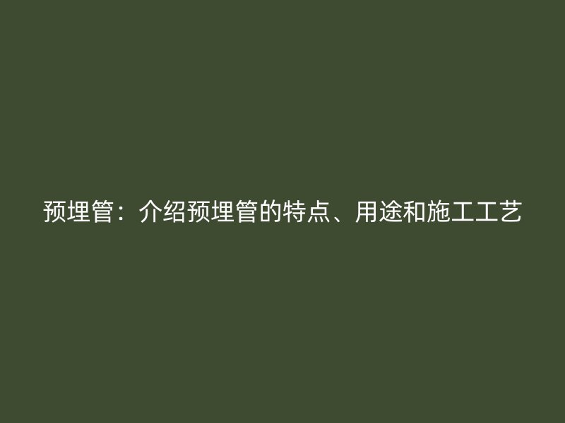 預埋管：介紹預埋管的特點、用途和施工工藝