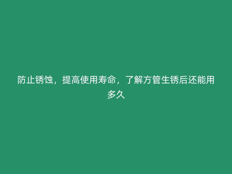 防止銹蝕，提高使用壽命，了解方管生銹后還能用多久