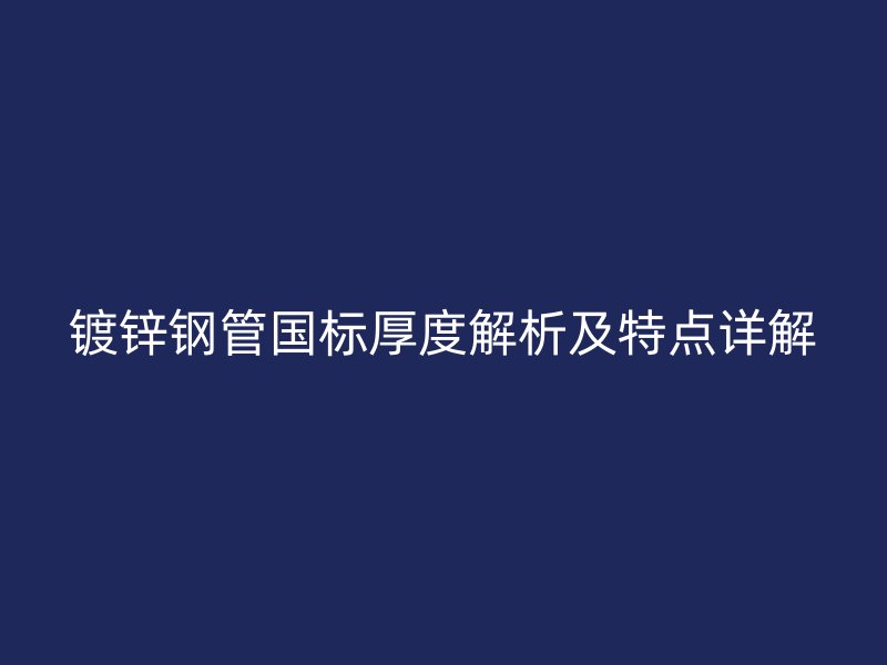 鍍鋅鋼管國標厚度解析及特點詳解