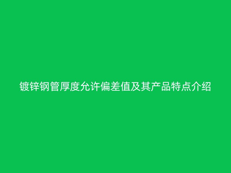 鍍鋅鋼管厚度允許偏差值及其產品特點介紹