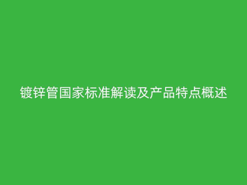 鍍鋅管國家標準解讀及產品特點概述