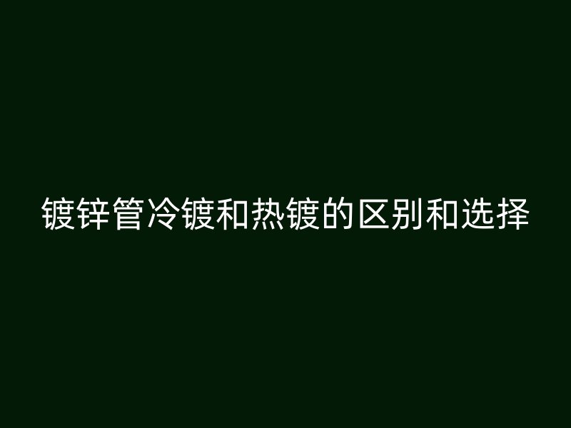 鍍鋅管冷鍍和熱鍍的區別和選擇