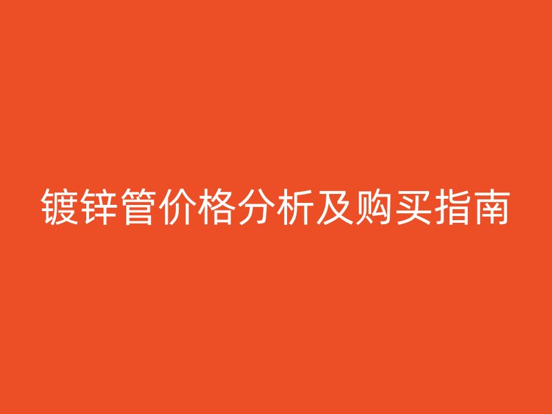鍍鋅管價格分析及購買指南