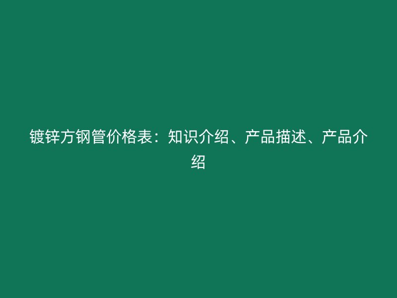 鍍鋅方鋼管價格表：知識介紹、產品描述、產品介紹