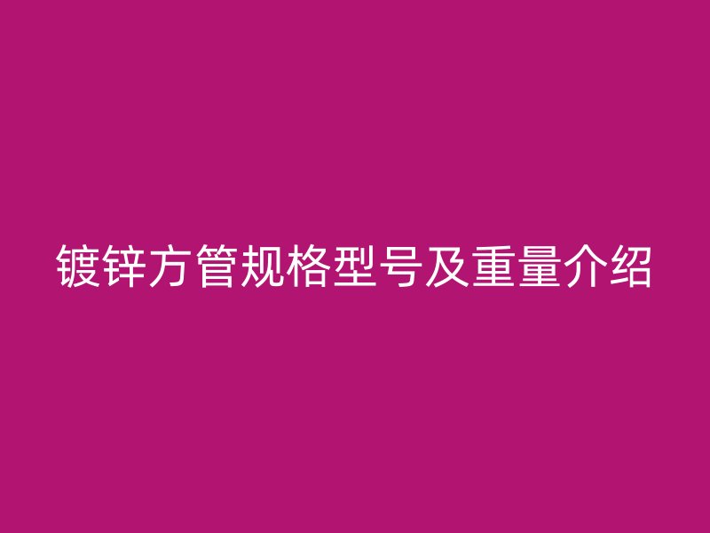 鍍鋅方管規格型號及重量介紹