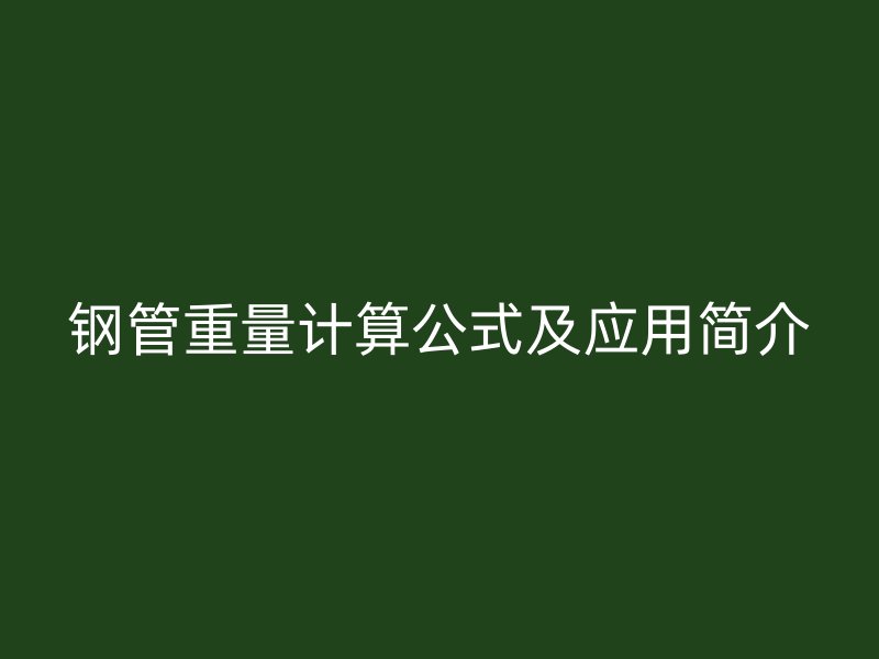 鋼管重量計(jì)算公式及應(yīng)用簡(jiǎn)介