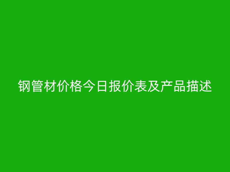 鋼管材價格今日報價表及產品描述