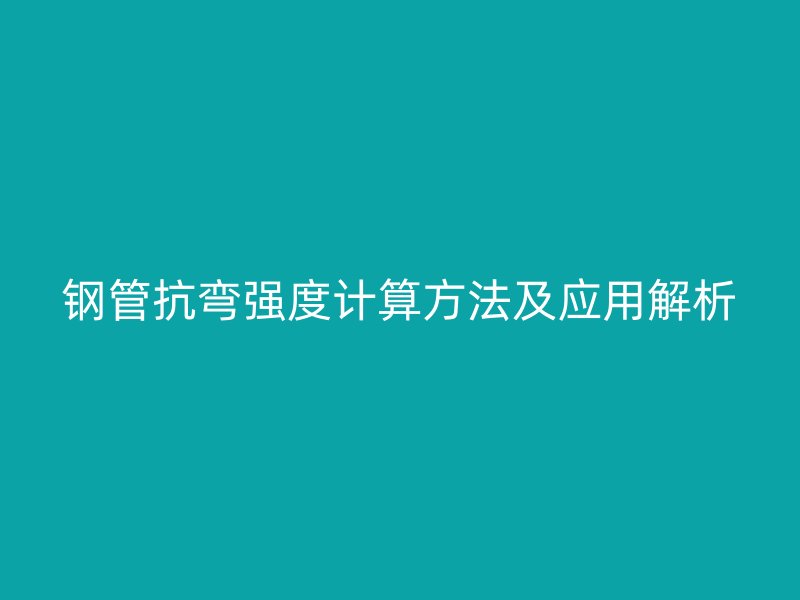 鋼管抗彎強度計算方法及應(yīng)用解析