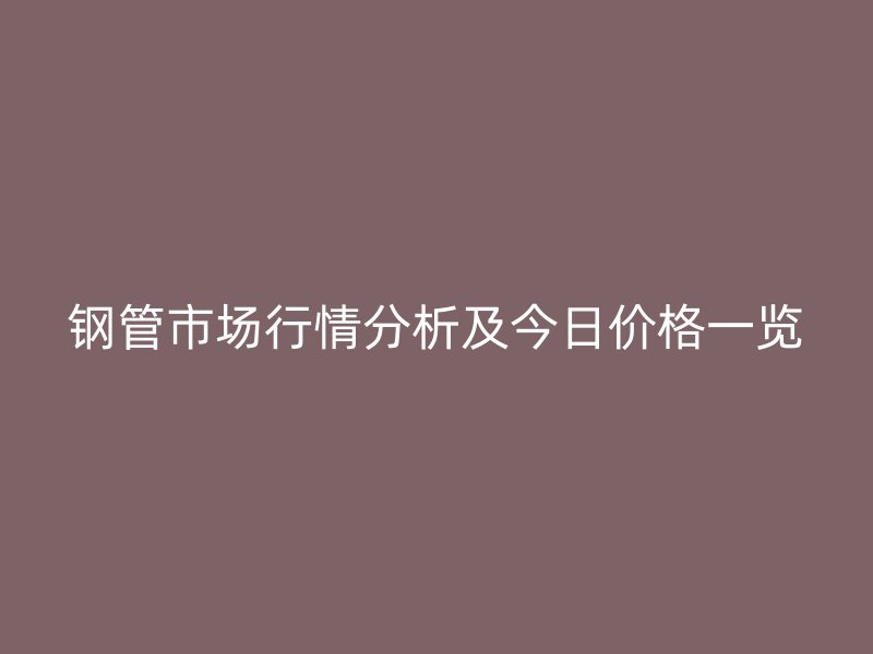 鋼管市場(chǎng)行情分析及今日價(jià)格一覽