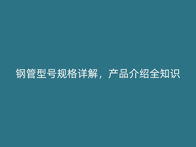 鋼管型號規格詳解，產品介紹全知識