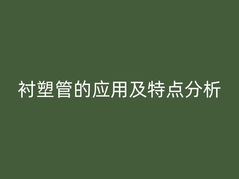 襯塑管的應(yīng)用及特點分析
