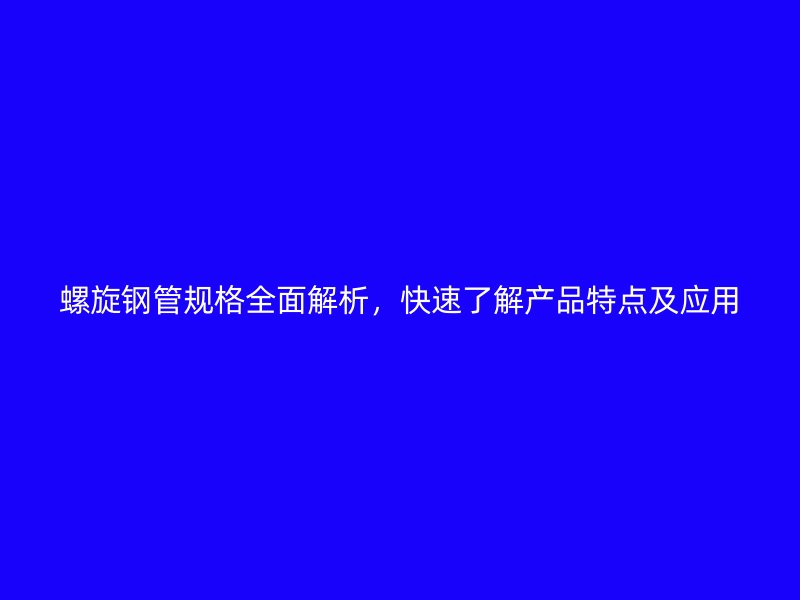 螺旋鋼管規(guī)格全面解析，快速了解產(chǎn)品特點(diǎn)及應(yīng)用