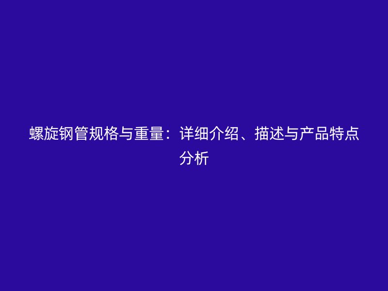 螺旋鋼管規格與重量：詳細介紹、描述與產品特點分析