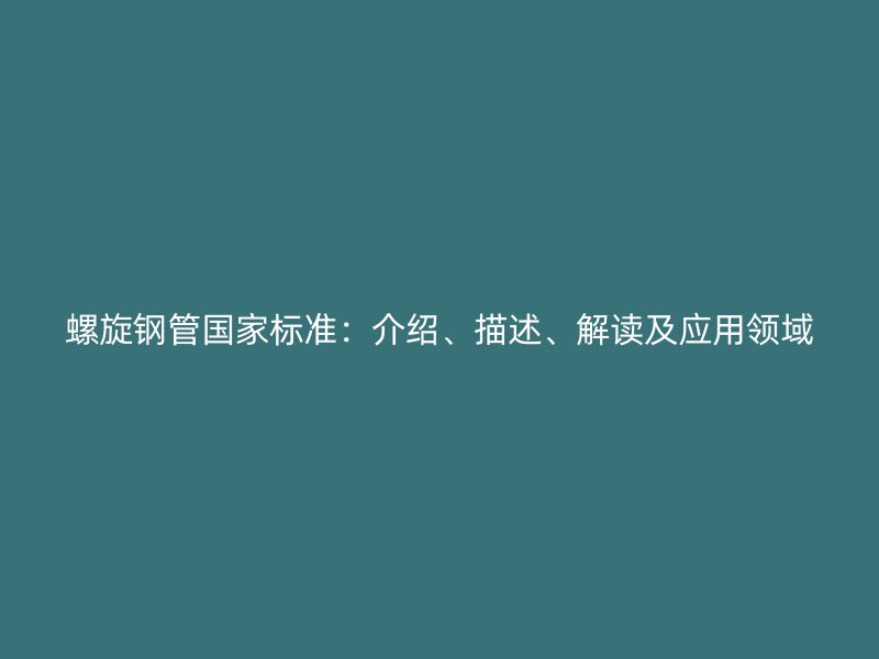 螺旋鋼管國家標準：介紹、描述、解讀及應用領域