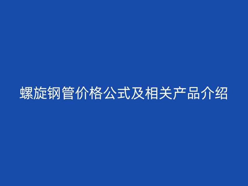 螺旋鋼管價(jià)格公式及相關(guān)產(chǎn)品介紹