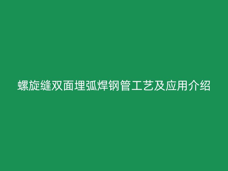 螺旋縫雙面埋弧焊鋼管工藝及應用介紹