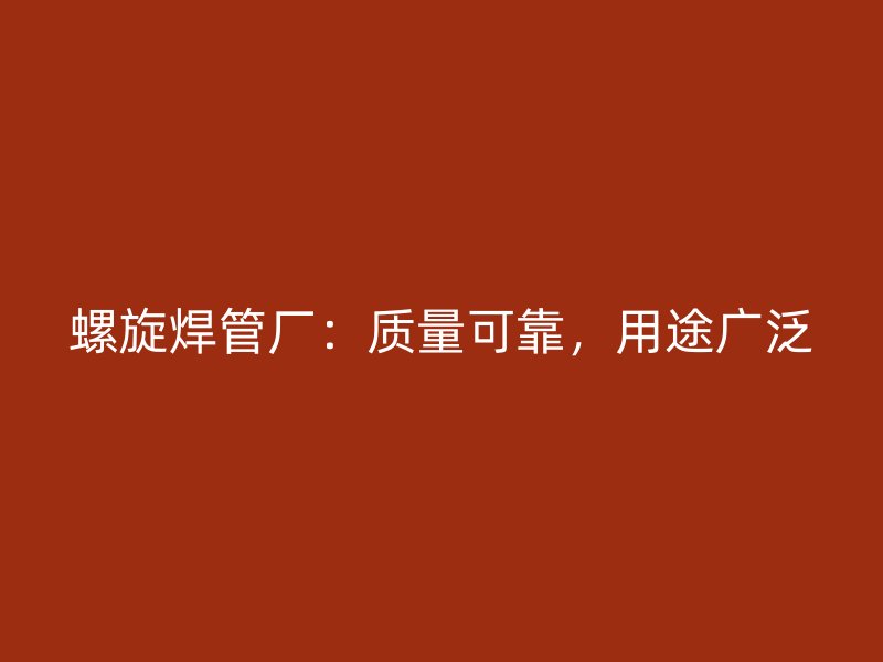 螺旋焊管廠：質量可靠，用途廣泛