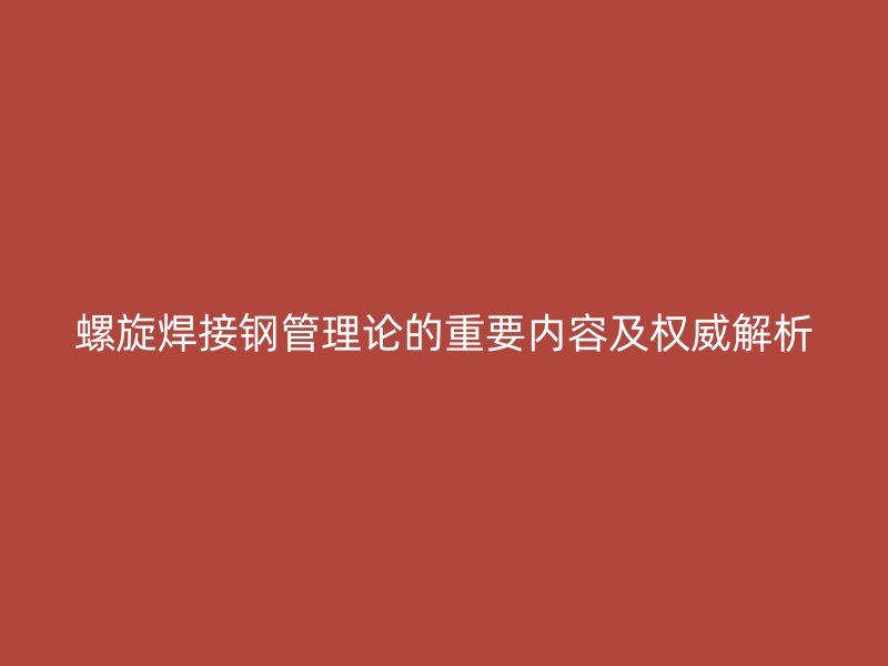 螺旋焊接鋼管理論的重要內容及權威解析