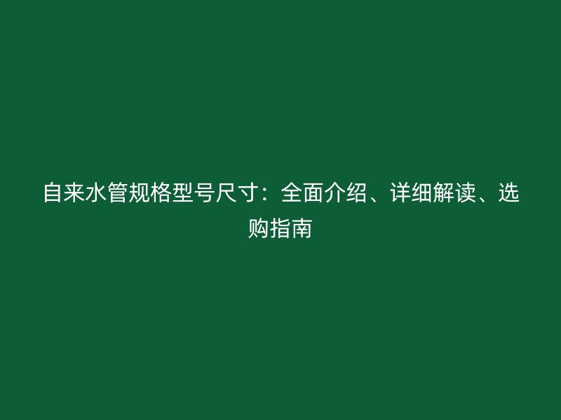 自來水管規格型號尺寸：全面介紹、詳細解讀、選購指南