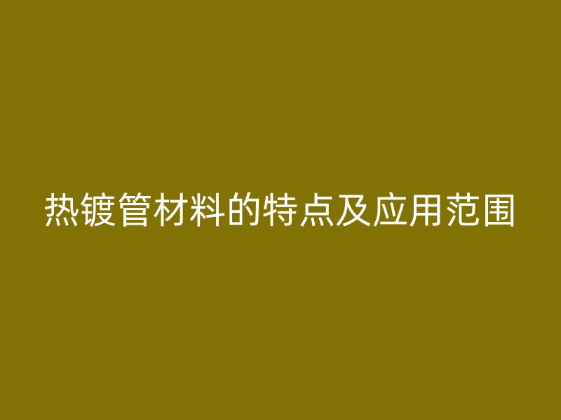 熱鍍管材料的特點及應用范圍