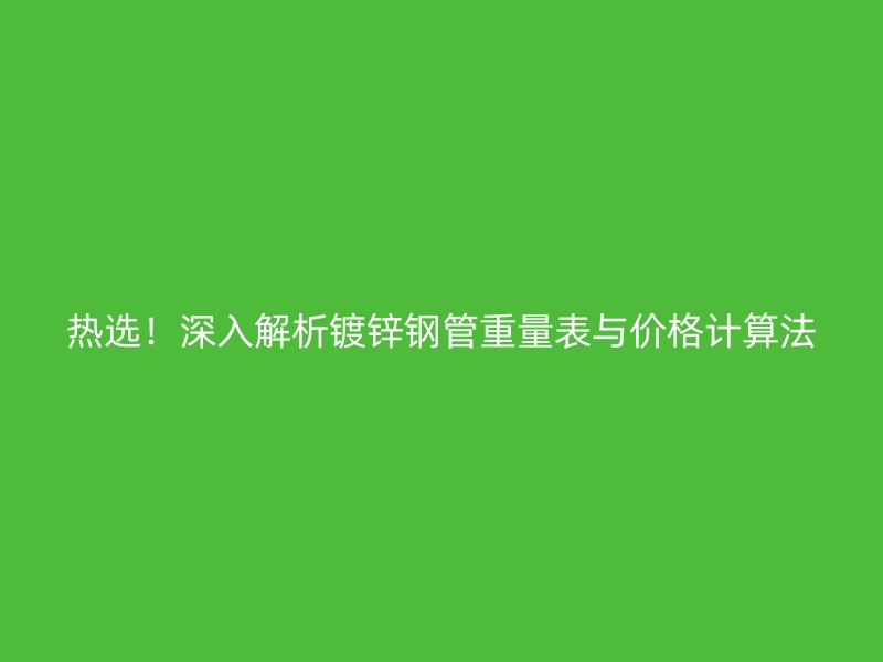 熱選！深入解析鍍鋅鋼管重量表與價格計算法
